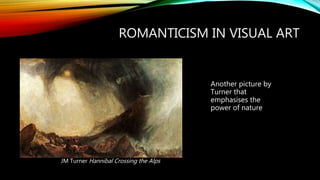 ROMANTICISM IN VISUAL ART
Another picture by
Turner that
emphasises the
power of nature
JM Turner Hannibal Crossing the Alps
 
