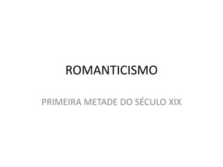 ROMANTICISMO

PRIMEIRA METADE DO SÉCULO XIX
 