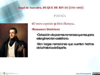 Ángel de Saavedra, DUQUE DE RIVAS (1791-1865) POESÍA <ul><li>- El moro expósito  y  Abén Humeya . </li></ul><ul><li>Romanc...