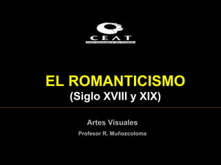 EL  ROMANTICISMO  ( Siglo XVIII y XIX ) Artes Visuales Profesor R. Muñozcoloma 