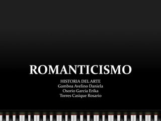ROMANTICISMO HISTORIA DEL ARTE  Gamboa Avelino Daniela Osorio García Erika  Torres Casique Rosario  