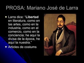 PROSA: Mariano José de Larra <ul><li>Larra dice: “ Libertad  en literatura, como en las artes, como en la industria, como ...