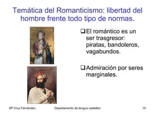 Temática del Romanticismo:   libertad del hombre frente todo tipo de normas. El romántico es un ser trasgresor: piratas, bandoleros, vagabundos. Admiración por seres marginales. 