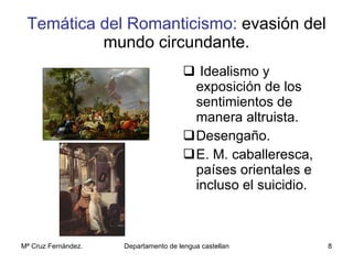 Temática del Romanticismo:  evasión del mundo circundante. Idealismo y exposición de los  sentimientos de manera altruista. Desengaño. E. M. caballeresca, países orientales e incluso el suicidio. 