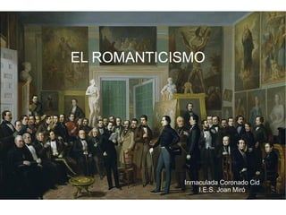 EL ROMANTICISMO Inmaculada Coronado Cid I.E.S. Joan Miró 