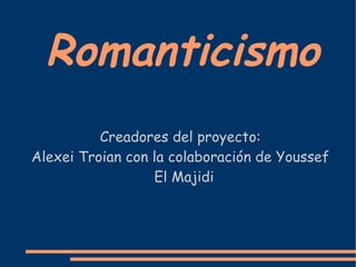 Romanticismo Creadores del proyecto: Alexei Troian con la colaboración de Youssef El Majidi 