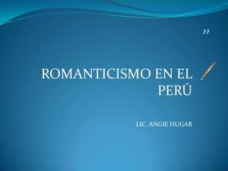 ROMANTICISMO EN EL
             PERÚ

           LIC. ANGIE HUGAR
 