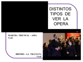 DISTINTOS
                                 TIPOS DE
                                  VER LA
                                   OPERA

MARCHA  TRIUNFAL – AIDA
Verdi




      BRINDIS – LA  TRAVIATA
                         Verdi
 