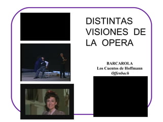 DISTINTAS
VISIONES DE
LA OPERA

       BARCAROLA
  Los Cuentos de Hoffmann
         Offenbach
 