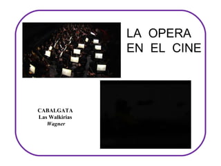 LA OPERA
                EN EL CINE



CABALGATA
Las Walkirias
   Wagner
 