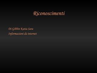 Riconoscimenti

Di Gibbin Katia Sara
Informazioni da internet
 