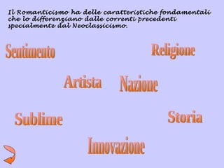 Il Romanticismo ha delle caratteristiche fondamentali
che lo differenziano dalle correnti precedenti
specialmente dal Neoclassicismo.
 