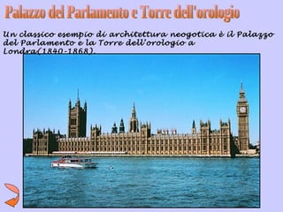 Un classico esempio di architettura neogotica è il Palazzo
del Parlamento e la Torre dell’orologio a
Londra(1840-1868).
 