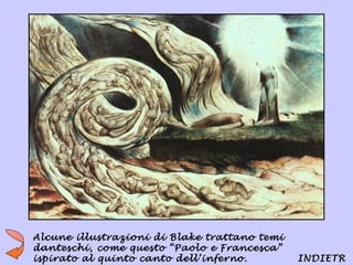 Alcune illustrazioni di Blake trattano temi
danteschi, come questo “Paolo e Francesca”
ispirato al quinto canto dell’inferno.        INDIETR
 
