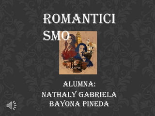Romantici
smo


     Alumna:
Nathaly Gabriela
  Bayona Pineda
 