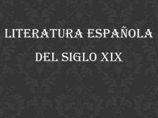 LITERATURA ESPAÑOLA
DEL SIGLO XIX

 