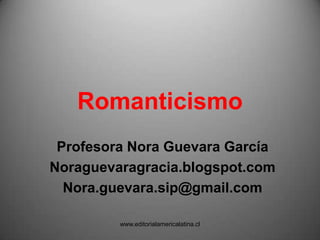 Romanticismo
Profesora Nora Guevara García
noraguevaragracia.blogspot.com
nora.guevara.sip@gmail.com
 