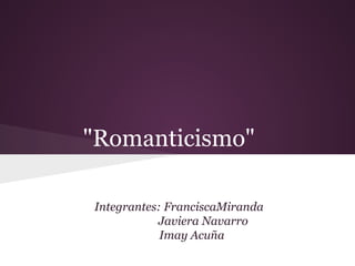 "Romanticismo"
Integrantes: FranciscaMiranda
Javiera Navarro
Imay Acuña
 