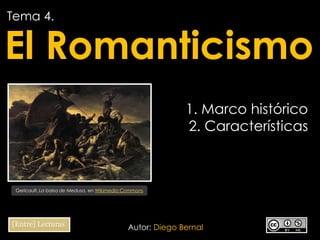 Tema 4.

El Romanticismo
1. Marco histórico
2. Características

Gericault, La balsa de Medusa, en Wikimedia Commons

Autor: Diego Bernal

 