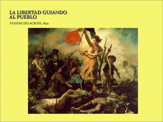 LA LIBERTAD GUIANDO
AL PUEBLO
EUGENE DELACROIX, 1830

 
