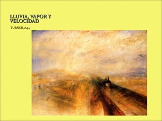 LLUVIA, VAPOR Y
VELOCIDAD
TURNER,1844

 