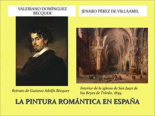 VALERIANO DOMÍNGUEZ
BÉCQUER

Retrato de Gustavo Adolfo Bécquer

JENARO PÉREZ DE VILLAAMIL

Interior de la iglesia de San Juan de
los Reyes de Toledo, 1839.

LA PINTURA ROMÁNTICA EN ESPAÑA

 