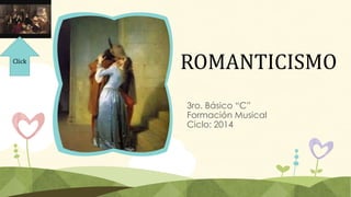 Click

ROMANTICISMO
3ro. Básico “C”
Formación Musical
Ciclo: 2014

 
