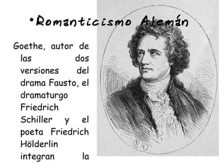 
Romanticismo Alemán
Goethe, autor de
las dos
versiones del
drama Fausto, el
dramaturgo
Friedrich
Schiller y el
poeta Friedrich
Hölderlin
integran la
 