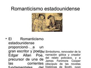 Romanticismo estadounidense
el Simbolismo, renovador de la
narración gótica y creador
del relato policíaco, y a
James Fenimore Cooper
(discípulo de las novelas
históricas de Scott), cuyo

El Romanticismo
estadounidense
proporcionó a un
gran escritor y poeta,
Edgar Allan Poe,
precursor de una de
las corrientes
 