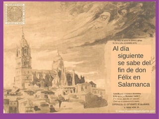 Al día 
siguiente 
se sabe del 
fin de don 
Félix en 
Salamanca 
. 
 
