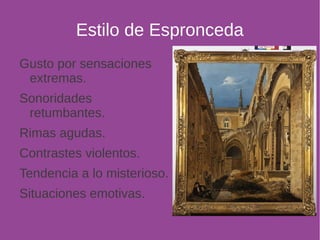 Estilo de Espronceda 
Gusto por sensaciones 
extremas. 
Sonoridades 
retumbantes. 
Rimas agudas. 
Contrastes violentos. 
Tendencia a lo misterioso. 
Situaciones emotivas. 
 