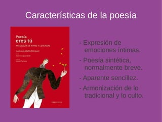 Características de la poesía 
- Expresión de 
emociones íntimas. 
- Poesía sintética, 
normalmente breve. 
- Aparente sencillez. 
- Armonización de lo 
tradicional y lo culto. 
 
