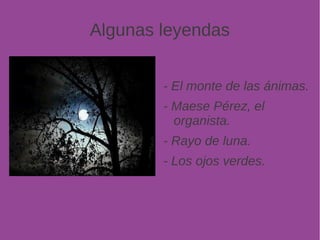 Algunas leyendas 
- El monte de las ánimas. 
- Maese Pérez, el 
organista. 
- Rayo de luna. 
- Los ojos verdes. 
 