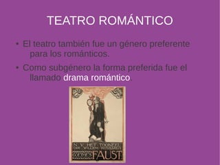 TEATRO ROMÁNTICO 
● El teatro también fue un género preferente 
para los románticos. 
● Como subgénero la forma preferida fue el 
llamado drama romántico. 
 
