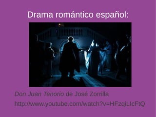 Drama romántico español: 
Don Juan Tenorio de José Zorrilla 
http://www.youtube.com/watch?v=HFzqiLIcFtQ 
 