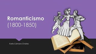Romanticismo 
(1800-1850) 
Karla Cámara Chaires 
 