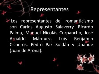 Representantes 
• Los representantes del romanticismo 
son Carlos Augusto Salaverry, Ricardo 
Palma, Manuel Nicolás Corpan...