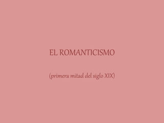 EL ROMANTICISMO
(primera mitad del siglo XIX)
 