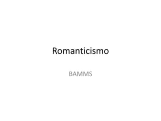 Romanticismo
BAMMS
 