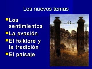 Los nuevos temasLos nuevos temas
 LosLos
sentimientossentimientos
 La evasiónLa evasión
 El folklore yEl folklore y
la tradiciónla tradición
 El paisajeEl paisaje
 