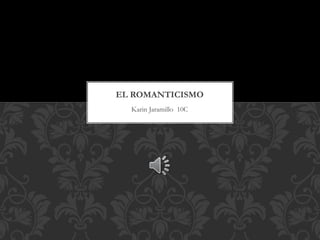 Karin Jaramillo 10C
EL ROMANTICISMO
 