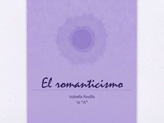 El romanticismo
Isabella Rosillo
10 “A”
 
