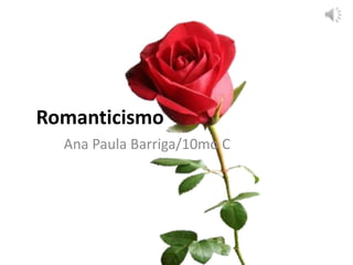 Romanticismo
Ana Paula Barriga/10mo C
 