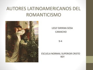 AUTORES LATINOAMERICANOS DEL
ROMANTICISMO
LESLY DAYANA SOSA
CAMACHO
9-4
ESCUELA NORMAL SUPERIOR CRISTO
REY
 
