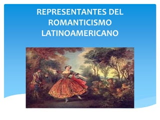 REPRESENTANTES DEL
ROMANTICISMO
LATINOAMERICANO
 
