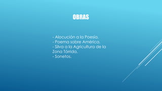 OBRAS
- Alocución a la Poesía.
- Poema sobre América.
- Silva a la Agricultura de la
Zona Tórrida.
- Sonetos.
 