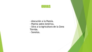OBRAS
- Alocución a la Poesía.
- Poema sobre América.
- Silva a la Agricultura de la Zona
Tórrida.
- Sonetos.
 