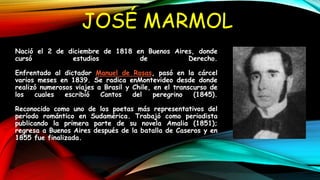 JOSÉ MARMOL
Nació el 2 de diciembre de 1818 en Buenos Aires, donde
cursó estudios de Derecho.
Enfrentado al dictador Manue...