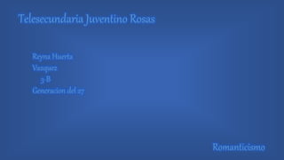 Telesecundaria Juventino Rosas
Reyna Huerta
Vazquez
3-B
Generacion del 27
Romanticismo
 