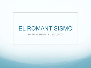 EL ROMANTISISMO
PRIMERA MITAD DEL SIGLO XIX
 